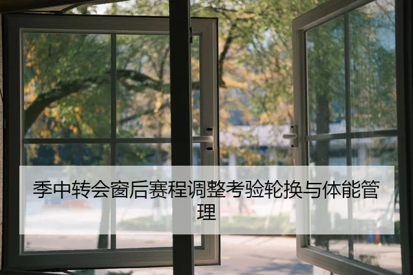 季中转会窗后赛程调整考验轮换与体能管理